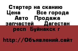 Стартер на сканию › Цена ­ 25 - Все города Авто » Продажа запчастей   . Дагестан респ.,Буйнакск г.